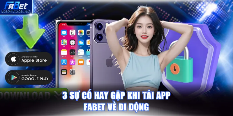 3 sự cố hay gặp khi tải app FABET về di động
