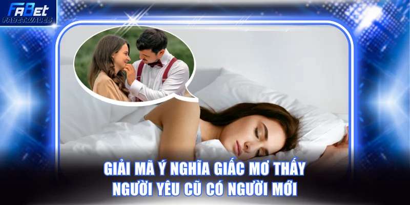 Giải mã ý nghĩa giấc mơ thấy người yêu cũ có người mới