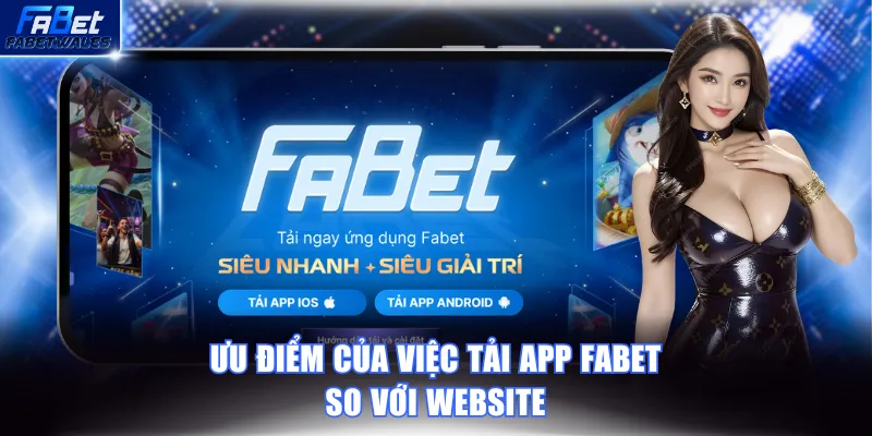 Ưu điểm của việc tải app FABET so với website